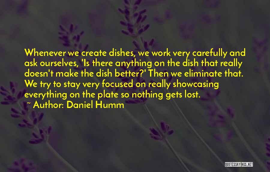 Daniel Humm Quotes: Whenever We Create Dishes, We Work Very Carefully And Ask Ourselves, 'is There Anything On The Dish That Really Doesn't