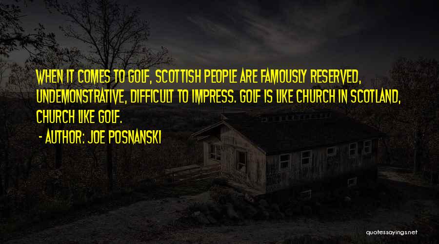 Joe Posnanski Quotes: When It Comes To Golf, Scottish People Are Famously Reserved, Undemonstrative, Difficult To Impress. Golf Is Like Church In Scotland,