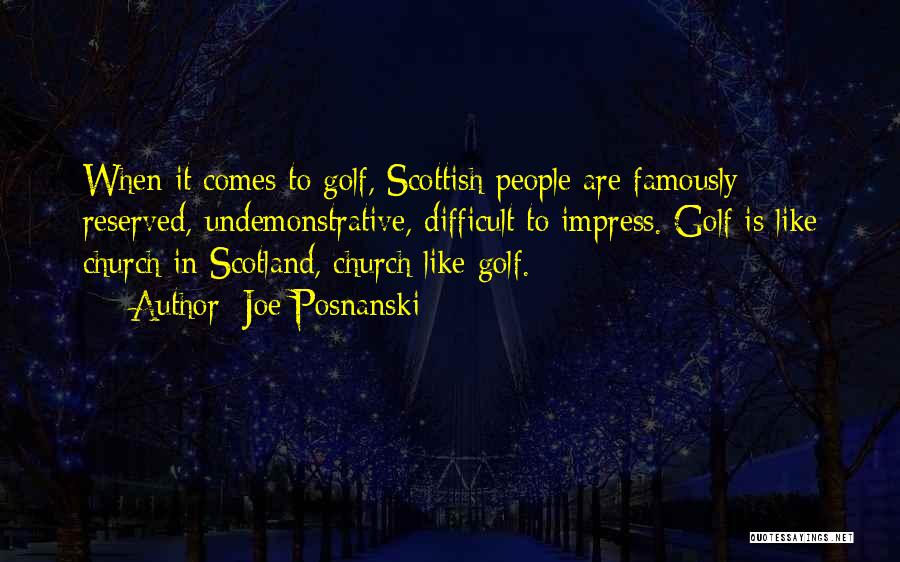 Joe Posnanski Quotes: When It Comes To Golf, Scottish People Are Famously Reserved, Undemonstrative, Difficult To Impress. Golf Is Like Church In Scotland,