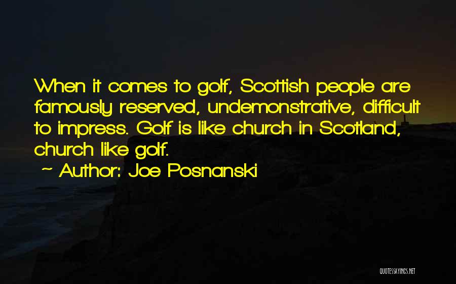 Joe Posnanski Quotes: When It Comes To Golf, Scottish People Are Famously Reserved, Undemonstrative, Difficult To Impress. Golf Is Like Church In Scotland,