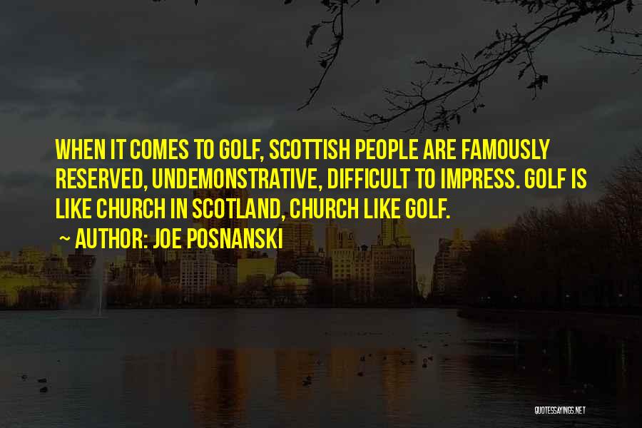 Joe Posnanski Quotes: When It Comes To Golf, Scottish People Are Famously Reserved, Undemonstrative, Difficult To Impress. Golf Is Like Church In Scotland,