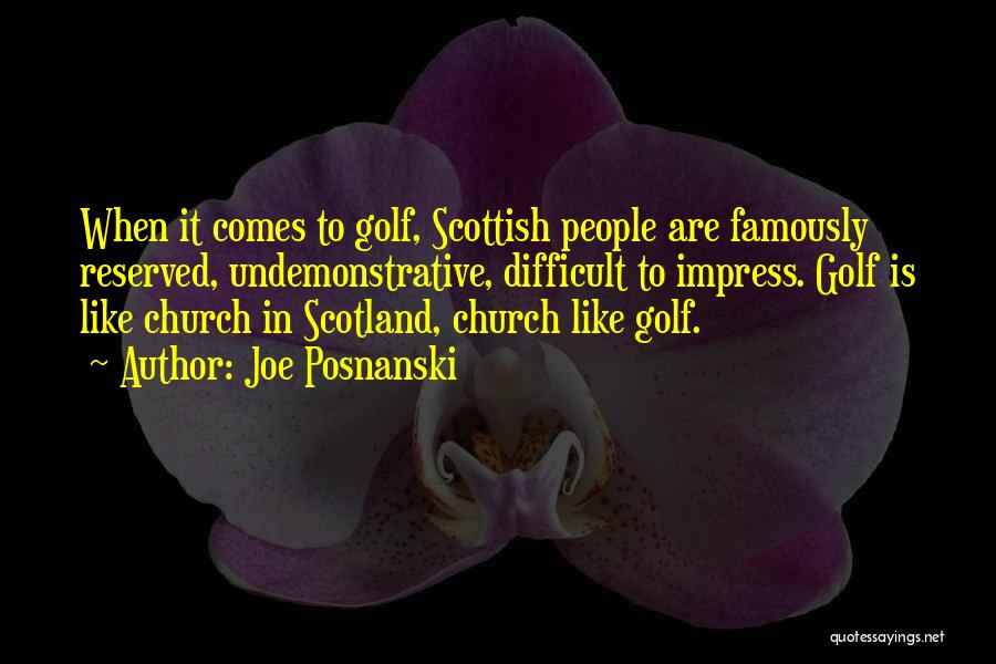 Joe Posnanski Quotes: When It Comes To Golf, Scottish People Are Famously Reserved, Undemonstrative, Difficult To Impress. Golf Is Like Church In Scotland,