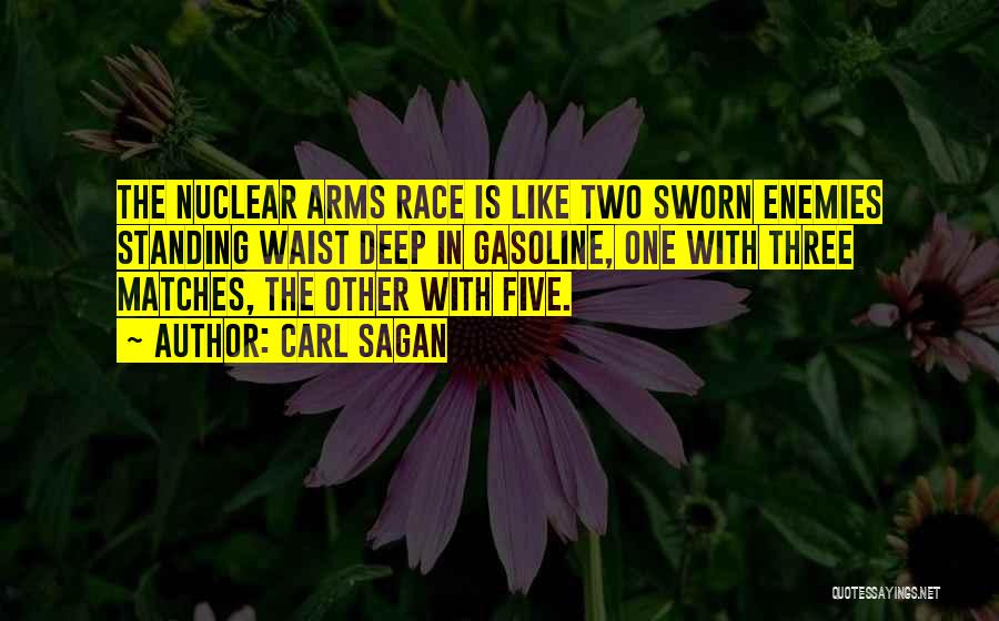 Carl Sagan Quotes: The Nuclear Arms Race Is Like Two Sworn Enemies Standing Waist Deep In Gasoline, One With Three Matches, The Other