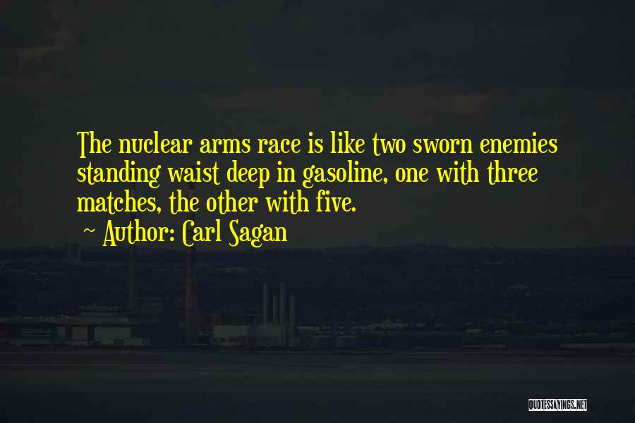 Carl Sagan Quotes: The Nuclear Arms Race Is Like Two Sworn Enemies Standing Waist Deep In Gasoline, One With Three Matches, The Other