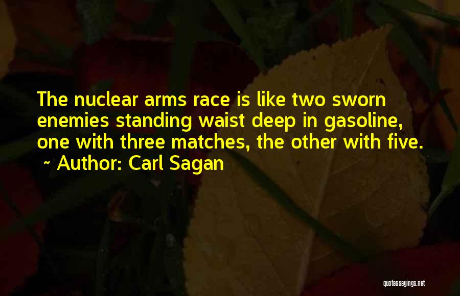 Carl Sagan Quotes: The Nuclear Arms Race Is Like Two Sworn Enemies Standing Waist Deep In Gasoline, One With Three Matches, The Other