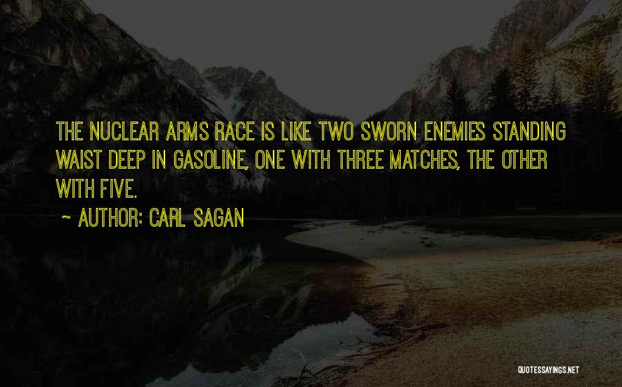 Carl Sagan Quotes: The Nuclear Arms Race Is Like Two Sworn Enemies Standing Waist Deep In Gasoline, One With Three Matches, The Other