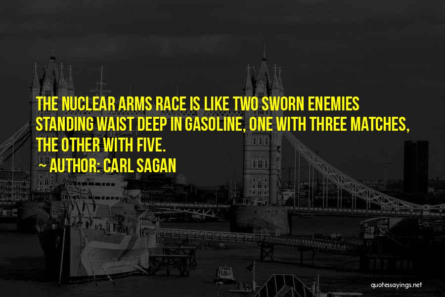 Carl Sagan Quotes: The Nuclear Arms Race Is Like Two Sworn Enemies Standing Waist Deep In Gasoline, One With Three Matches, The Other