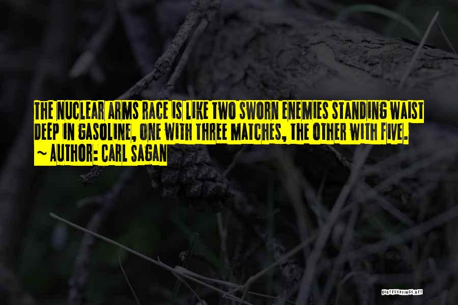 Carl Sagan Quotes: The Nuclear Arms Race Is Like Two Sworn Enemies Standing Waist Deep In Gasoline, One With Three Matches, The Other