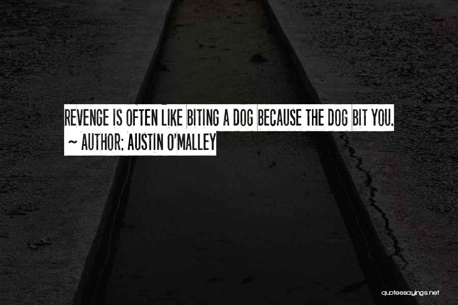 Austin O'Malley Quotes: Revenge Is Often Like Biting A Dog Because The Dog Bit You.