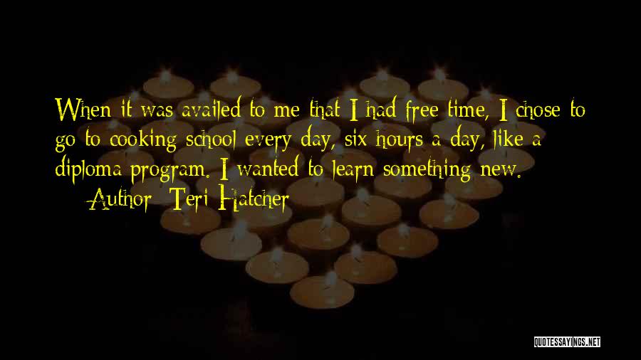 Teri Hatcher Quotes: When It Was Availed To Me That I Had Free Time, I Chose To Go To Cooking School Every Day,