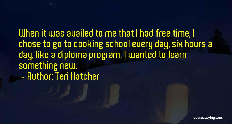 Teri Hatcher Quotes: When It Was Availed To Me That I Had Free Time, I Chose To Go To Cooking School Every Day,