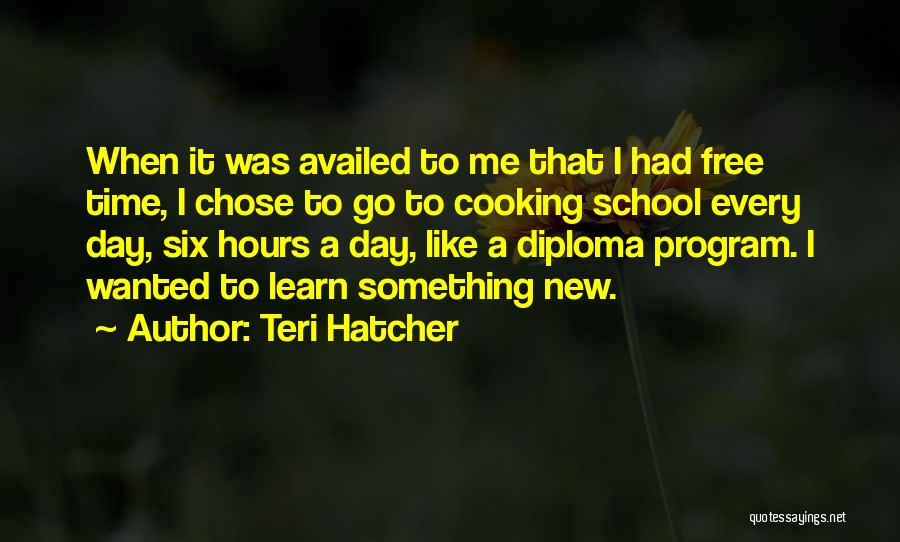 Teri Hatcher Quotes: When It Was Availed To Me That I Had Free Time, I Chose To Go To Cooking School Every Day,