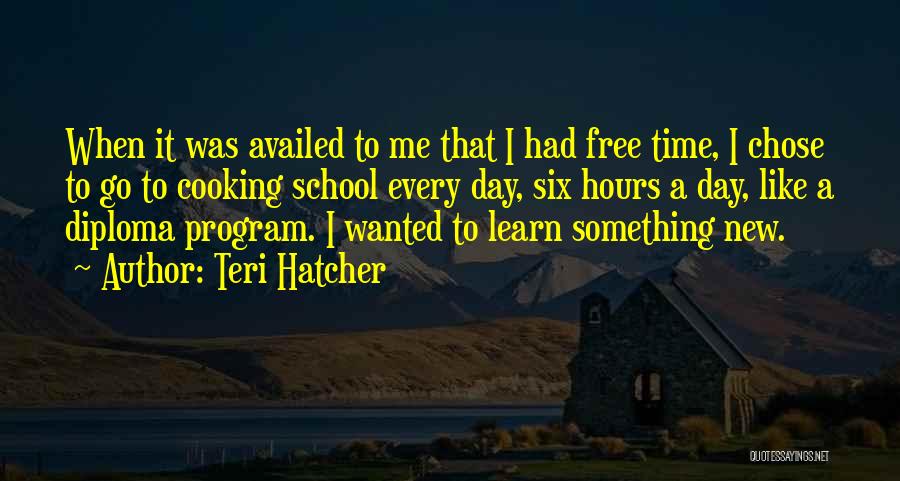 Teri Hatcher Quotes: When It Was Availed To Me That I Had Free Time, I Chose To Go To Cooking School Every Day,