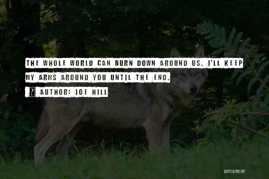 Joe Hill Quotes: The Whole World Can Burn Down Around Us. I'll Keep My Arms Around You Until The End.