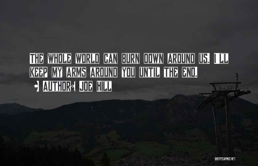 Joe Hill Quotes: The Whole World Can Burn Down Around Us. I'll Keep My Arms Around You Until The End.