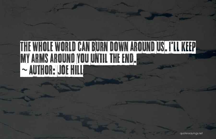 Joe Hill Quotes: The Whole World Can Burn Down Around Us. I'll Keep My Arms Around You Until The End.