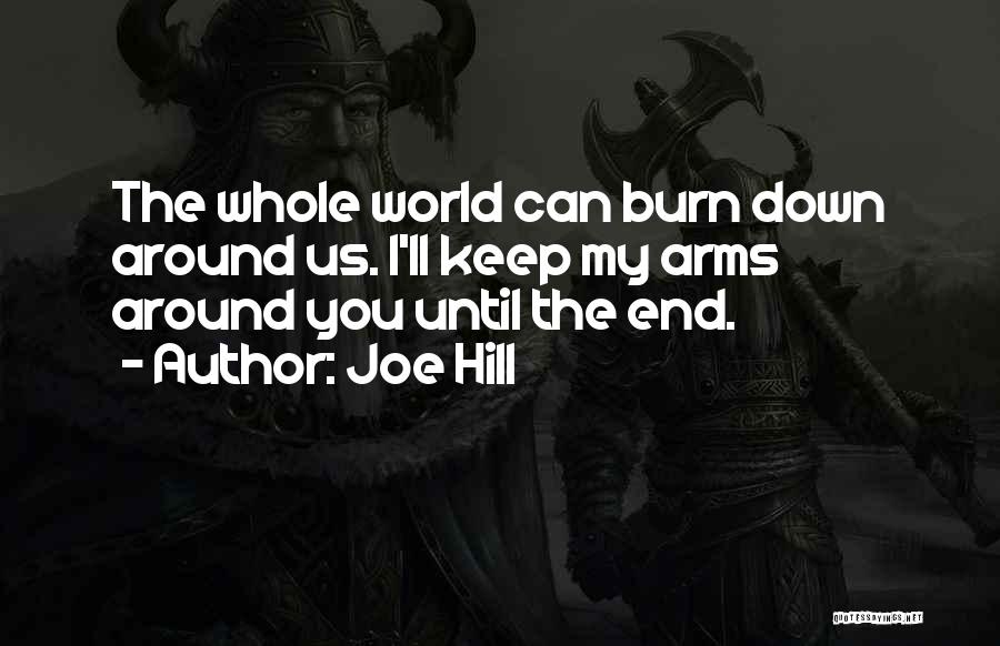 Joe Hill Quotes: The Whole World Can Burn Down Around Us. I'll Keep My Arms Around You Until The End.