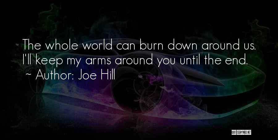 Joe Hill Quotes: The Whole World Can Burn Down Around Us. I'll Keep My Arms Around You Until The End.