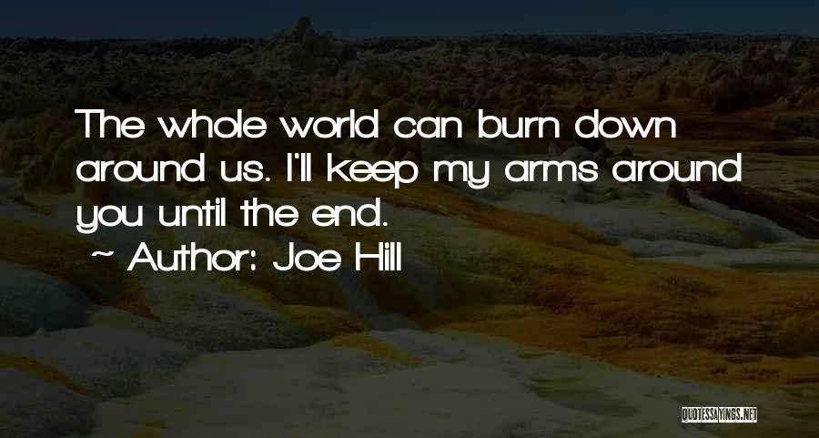 Joe Hill Quotes: The Whole World Can Burn Down Around Us. I'll Keep My Arms Around You Until The End.