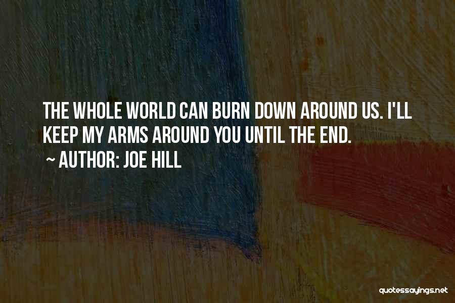 Joe Hill Quotes: The Whole World Can Burn Down Around Us. I'll Keep My Arms Around You Until The End.