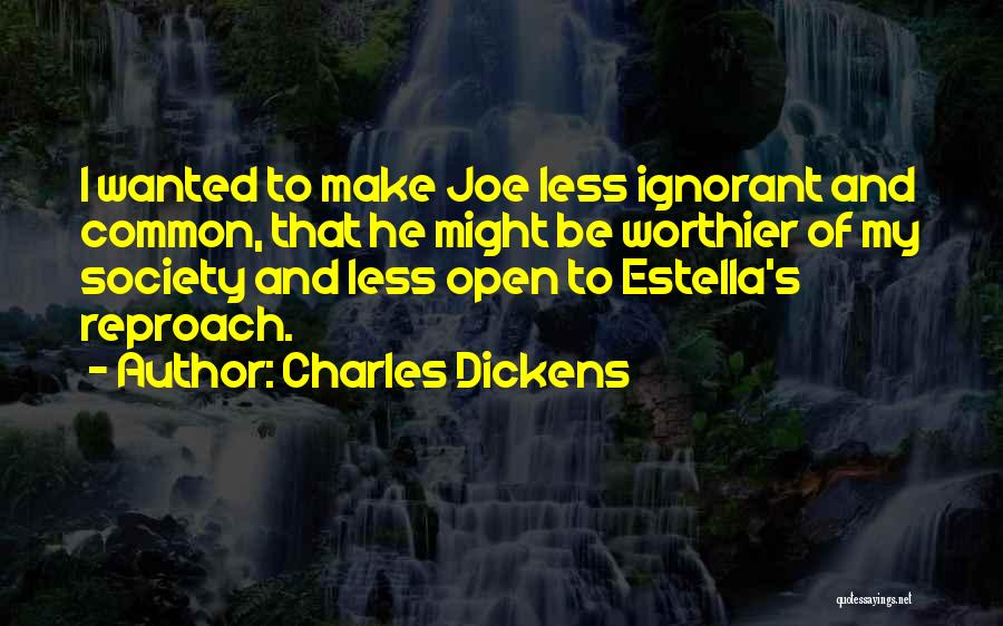 Charles Dickens Quotes: I Wanted To Make Joe Less Ignorant And Common, That He Might Be Worthier Of My Society And Less Open
