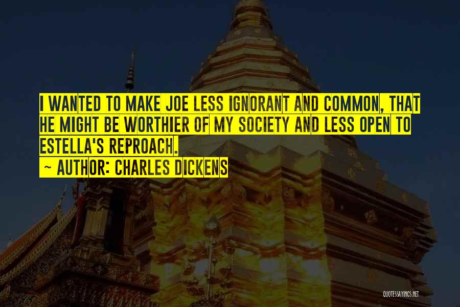 Charles Dickens Quotes: I Wanted To Make Joe Less Ignorant And Common, That He Might Be Worthier Of My Society And Less Open