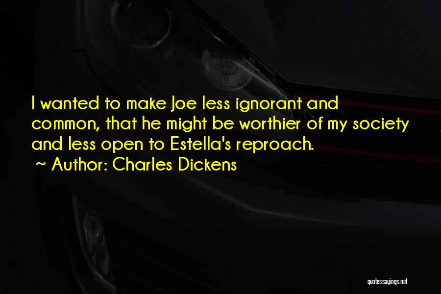 Charles Dickens Quotes: I Wanted To Make Joe Less Ignorant And Common, That He Might Be Worthier Of My Society And Less Open