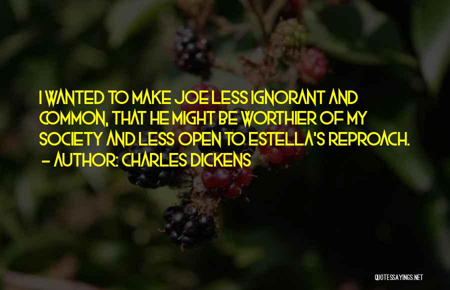 Charles Dickens Quotes: I Wanted To Make Joe Less Ignorant And Common, That He Might Be Worthier Of My Society And Less Open