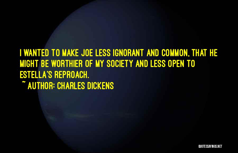 Charles Dickens Quotes: I Wanted To Make Joe Less Ignorant And Common, That He Might Be Worthier Of My Society And Less Open