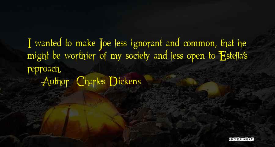 Charles Dickens Quotes: I Wanted To Make Joe Less Ignorant And Common, That He Might Be Worthier Of My Society And Less Open