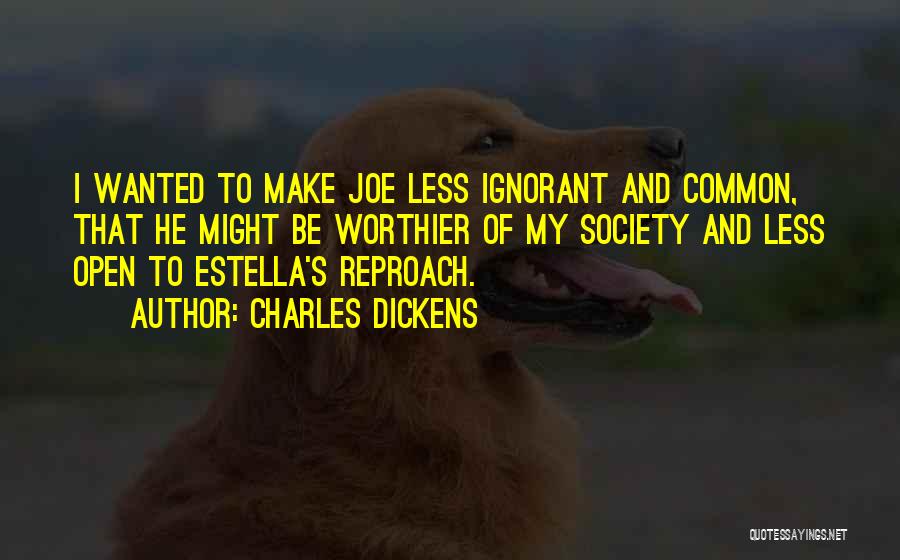 Charles Dickens Quotes: I Wanted To Make Joe Less Ignorant And Common, That He Might Be Worthier Of My Society And Less Open