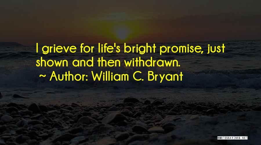 William C. Bryant Quotes: I Grieve For Life's Bright Promise, Just Shown And Then Withdrawn.