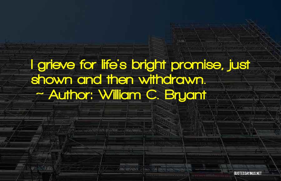 William C. Bryant Quotes: I Grieve For Life's Bright Promise, Just Shown And Then Withdrawn.
