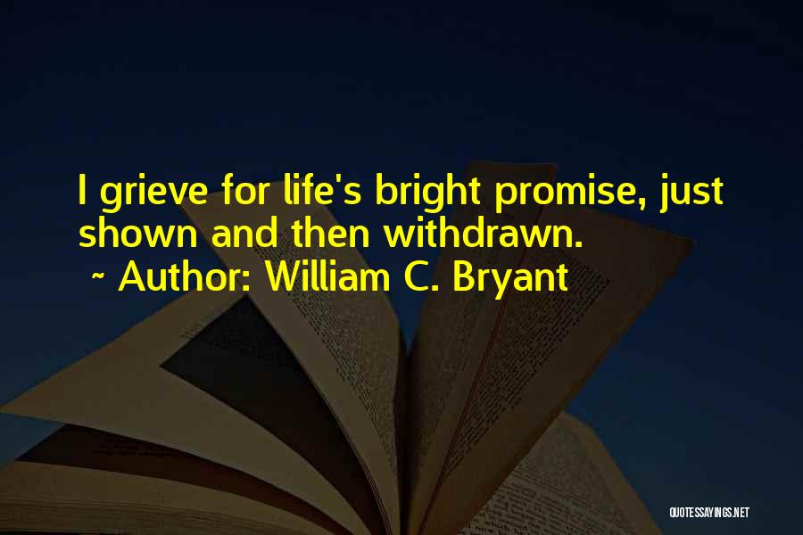 William C. Bryant Quotes: I Grieve For Life's Bright Promise, Just Shown And Then Withdrawn.