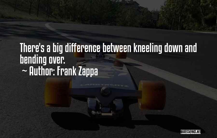 Frank Zappa Quotes: There's A Big Difference Between Kneeling Down And Bending Over.