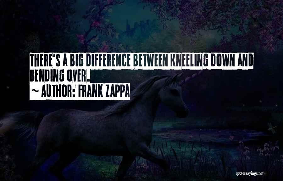 Frank Zappa Quotes: There's A Big Difference Between Kneeling Down And Bending Over.