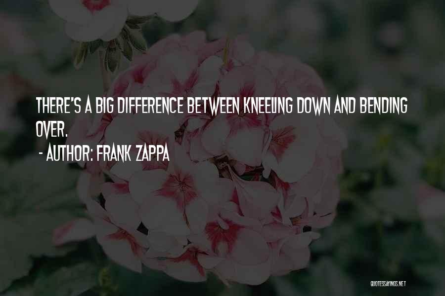 Frank Zappa Quotes: There's A Big Difference Between Kneeling Down And Bending Over.