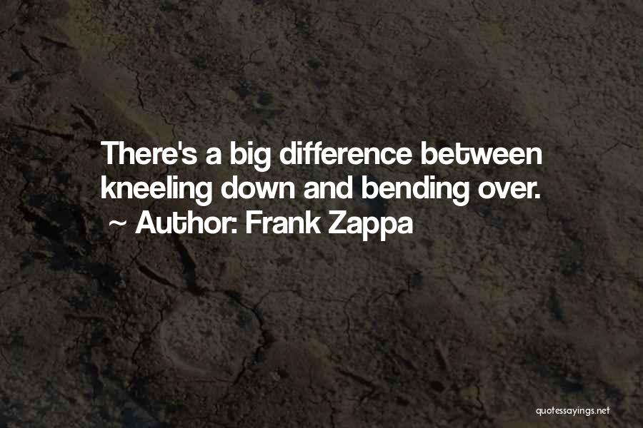 Frank Zappa Quotes: There's A Big Difference Between Kneeling Down And Bending Over.