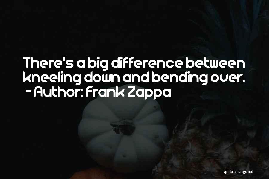 Frank Zappa Quotes: There's A Big Difference Between Kneeling Down And Bending Over.