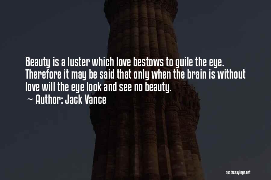 Jack Vance Quotes: Beauty Is A Luster Which Love Bestows To Guile The Eye. Therefore It May Be Said That Only When The