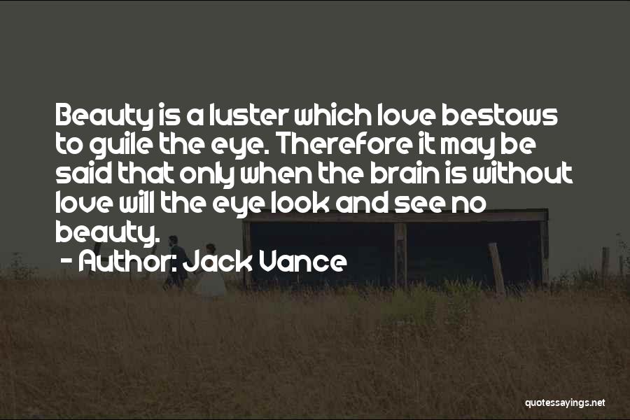 Jack Vance Quotes: Beauty Is A Luster Which Love Bestows To Guile The Eye. Therefore It May Be Said That Only When The