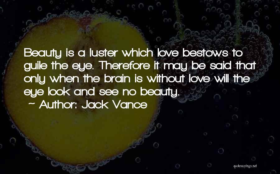 Jack Vance Quotes: Beauty Is A Luster Which Love Bestows To Guile The Eye. Therefore It May Be Said That Only When The