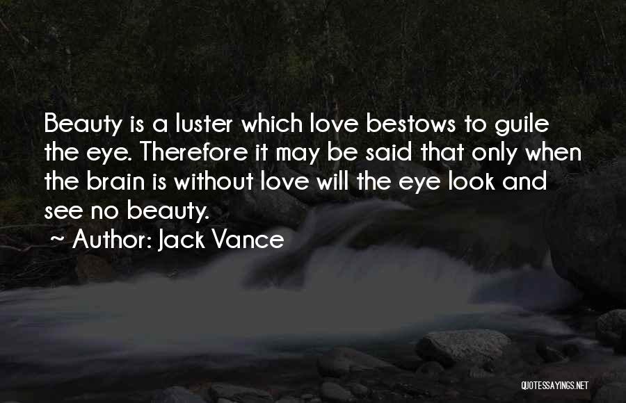 Jack Vance Quotes: Beauty Is A Luster Which Love Bestows To Guile The Eye. Therefore It May Be Said That Only When The