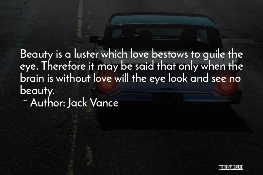 Jack Vance Quotes: Beauty Is A Luster Which Love Bestows To Guile The Eye. Therefore It May Be Said That Only When The