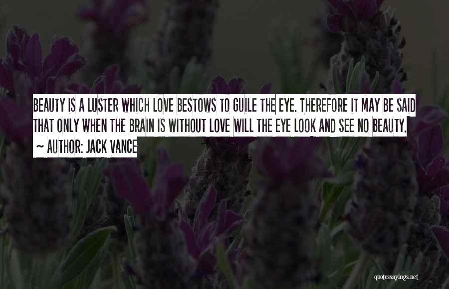 Jack Vance Quotes: Beauty Is A Luster Which Love Bestows To Guile The Eye. Therefore It May Be Said That Only When The