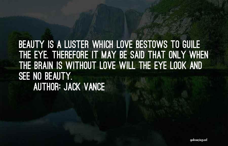 Jack Vance Quotes: Beauty Is A Luster Which Love Bestows To Guile The Eye. Therefore It May Be Said That Only When The