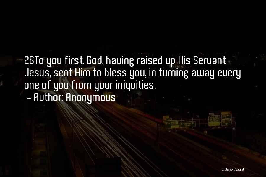 Anonymous Quotes: 26to You First, God, Having Raised Up His Servant Jesus, Sent Him To Bless You, In Turning Away Every One