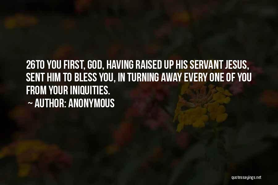 Anonymous Quotes: 26to You First, God, Having Raised Up His Servant Jesus, Sent Him To Bless You, In Turning Away Every One