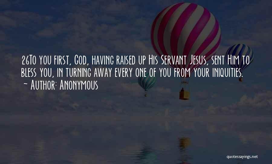 Anonymous Quotes: 26to You First, God, Having Raised Up His Servant Jesus, Sent Him To Bless You, In Turning Away Every One