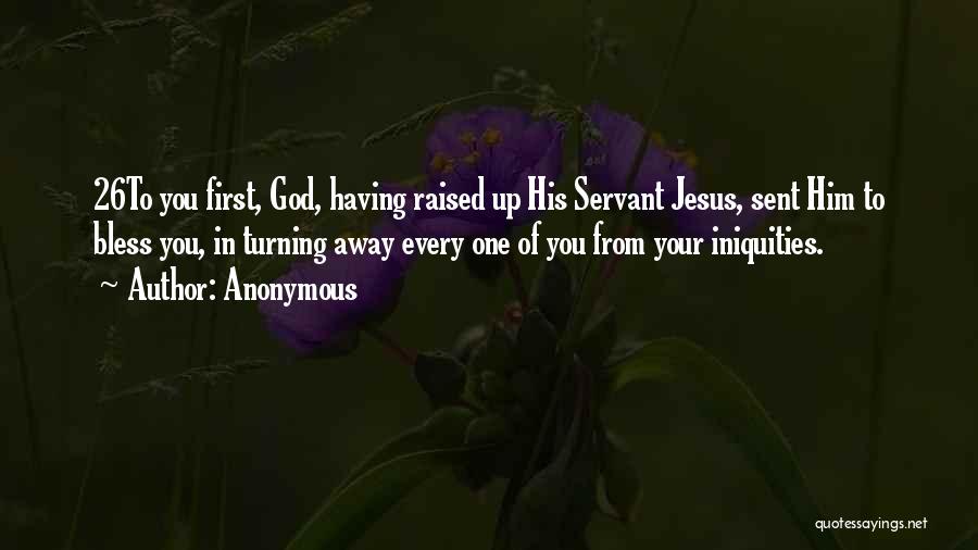 Anonymous Quotes: 26to You First, God, Having Raised Up His Servant Jesus, Sent Him To Bless You, In Turning Away Every One